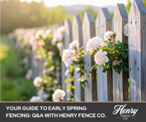 Your Guide to Early Spring Fencing: Q&A with Henry Fence Co.